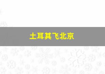 土耳其飞北京