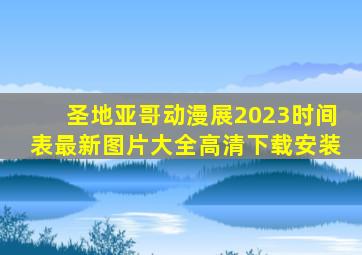 圣地亚哥动漫展2023时间表最新图片大全高清下载安装