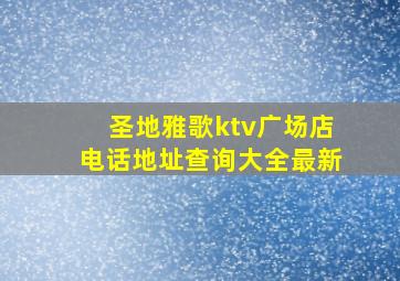 圣地雅歌ktv广场店电话地址查询大全最新