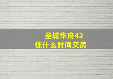 圣城华府42栋什么时间交房