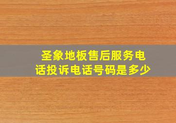 圣象地板售后服务电话投诉电话号码是多少