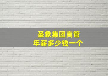 圣象集团高管年薪多少钱一个