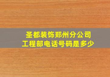 圣都装饰郑州分公司工程部电话号码是多少