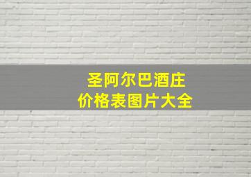 圣阿尔巴酒庄价格表图片大全