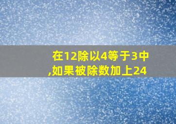 在12除以4等于3中,如果被除数加上24