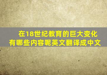 在18世纪教育的巨大变化有哪些内容呢英文翻译成中文