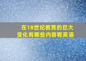 在18世纪教育的巨大变化有哪些内容呢英语