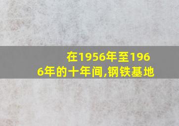 在1956年至1966年的十年间,钢铁基地