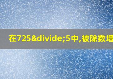 在725÷5中,被除数增加