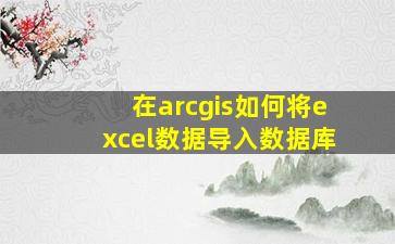 在arcgis如何将excel数据导入数据库