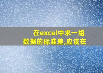 在excel中求一组数据的标准差,应该在