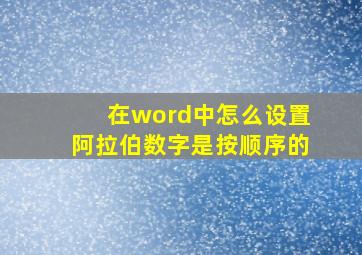 在word中怎么设置阿拉伯数字是按顺序的