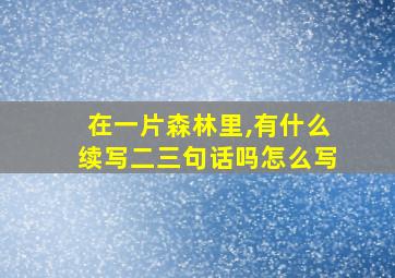 在一片森林里,有什么续写二三句话吗怎么写