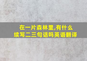 在一片森林里,有什么续写二三句话吗英语翻译