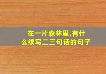 在一片森林里,有什么续写二三句话的句子