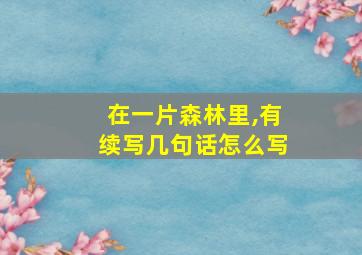 在一片森林里,有续写几句话怎么写