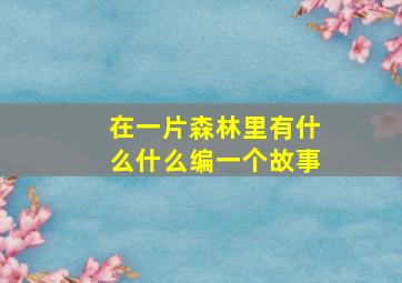 在一片森林里有什么什么编一个故事