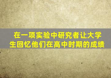 在一项实验中研究者让大学生回忆他们在高中时期的成绩