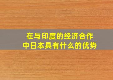 在与印度的经济合作中日本具有什么的优势