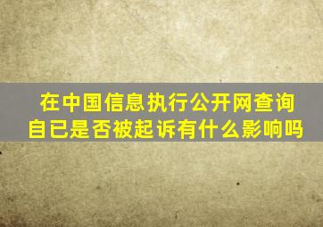 在中国信息执行公开网查询自已是否被起诉有什么影响吗