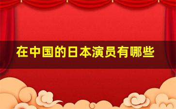 在中国的日本演员有哪些