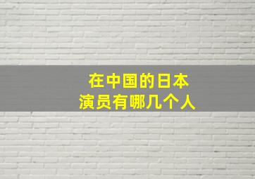 在中国的日本演员有哪几个人