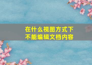 在什么视图方式下不能编辑文档内容