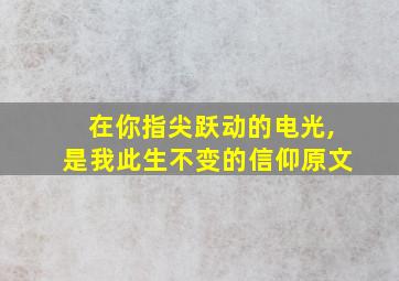 在你指尖跃动的电光,是我此生不变的信仰原文