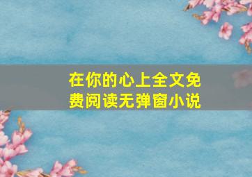 在你的心上全文免费阅读无弹窗小说