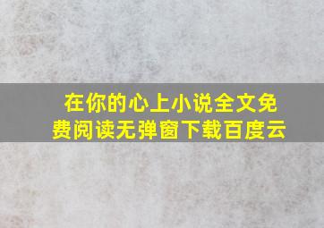 在你的心上小说全文免费阅读无弹窗下载百度云