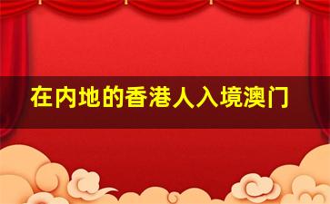 在内地的香港人入境澳门