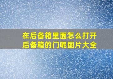 在后备箱里面怎么打开后备箱的门呢图片大全