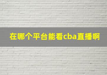 在哪个平台能看cba直播啊