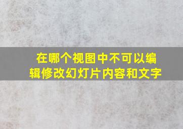 在哪个视图中不可以编辑修改幻灯片内容和文字