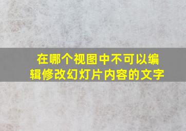 在哪个视图中不可以编辑修改幻灯片内容的文字