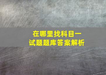 在哪里找科目一试题题库答案解析