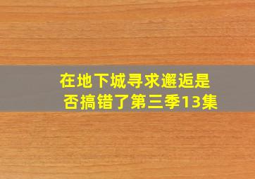 在地下城寻求邂逅是否搞错了第三季13集