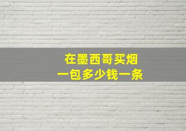 在墨西哥买烟一包多少钱一条