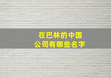 在巴林的中国公司有哪些名字