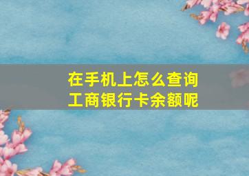 在手机上怎么查询工商银行卡余额呢