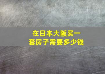 在日本大阪买一套房子需要多少钱