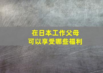 在日本工作父母可以享受哪些福利