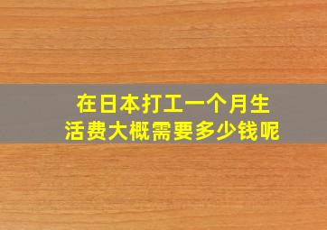 在日本打工一个月生活费大概需要多少钱呢