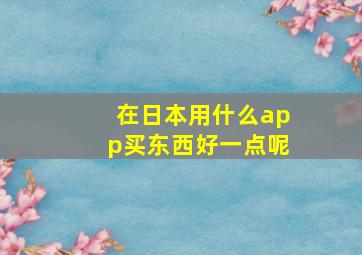 在日本用什么app买东西好一点呢