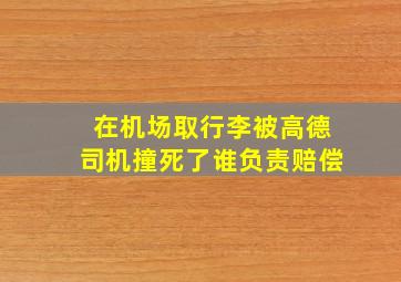 在机场取行李被高德司机撞死了谁负责赔偿