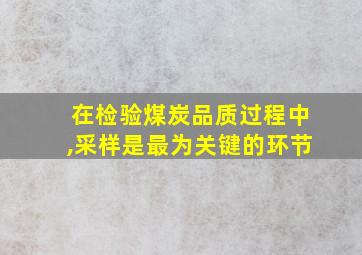 在检验煤炭品质过程中,采样是最为关键的环节