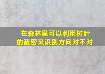 在森林里可以利用树叶的疏密来识别方向对不对