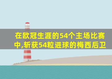 在欧冠生涯的54个主场比赛中,斩获54粒进球的梅西后卫