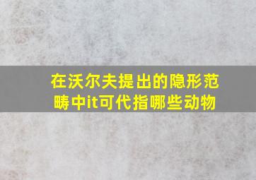 在沃尔夫提出的隐形范畴中it可代指哪些动物