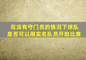 在没有守门员的情况下球队是否可以用实名队员开始比赛